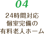 04 24時間対応個室完備の有料老人ホーム