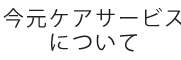 今元ケアサービスについて